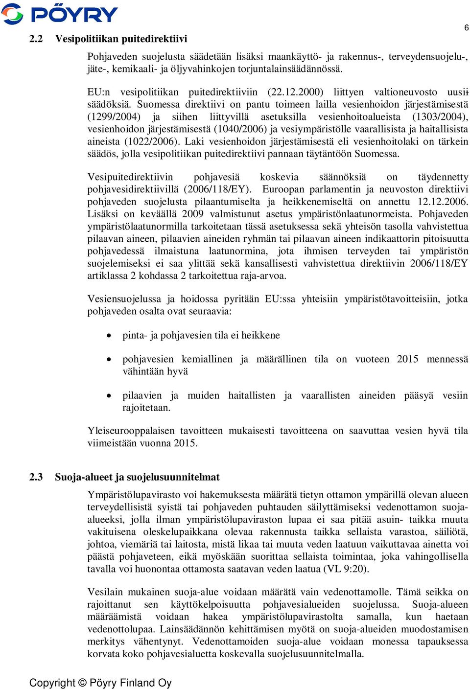 Suomessa direktiivi on pantu toimeen lailla vesienhoidon järjestämisestä (1299/2004) ja siihen liittyvillä asetuksilla vesienhoitoalueista (1303/2004), vesienhoidon järjestämisestä (1040/2006) ja