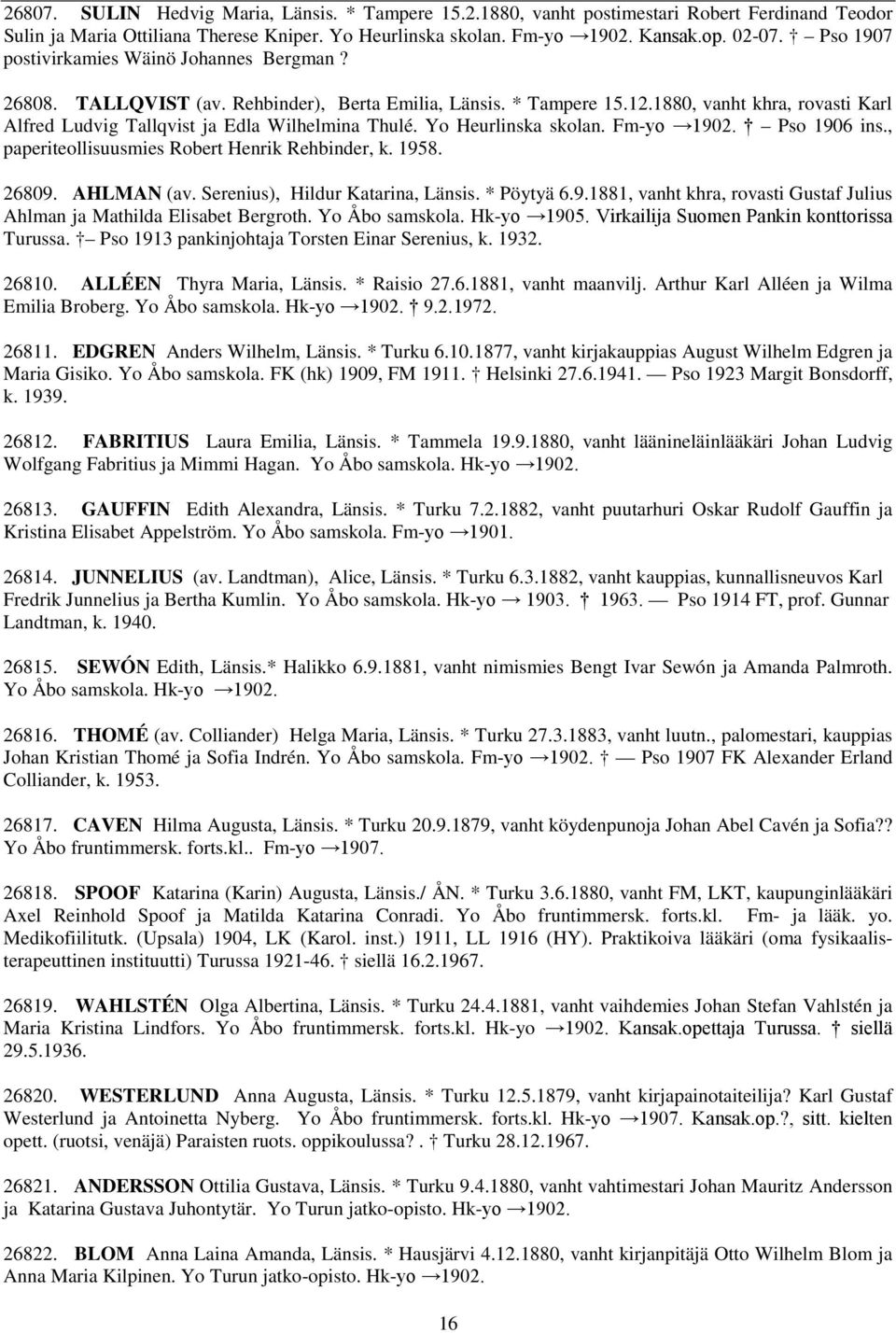 Yo Heurlinska skolan. Fm-yo 1902. Pso 1906 ins., paperiteollisuusmies Robert Henrik Rehbinder, k. 1958. 26809. AHLMAN (av. Serenius), Hildur Katarina, Länsis. * Pöytyä 6.9.1881, vanht khra, rovasti Gustaf Julius Ahlman ja Mathilda Elisabet Bergroth.