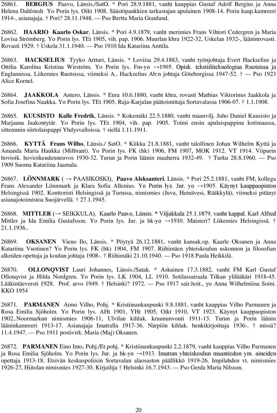 Yo Porin lys. TEt 1905, vih. pap. 1906. Muurlan khra 1922-32, Uskelan 1932-, lääninrovasti. Rovasti 1929. Uskela 31.1.1940. Pso 1910 Ida Katariina Anttila. 26863. HACKSELIUS Tyyko Artturi, Länsis.