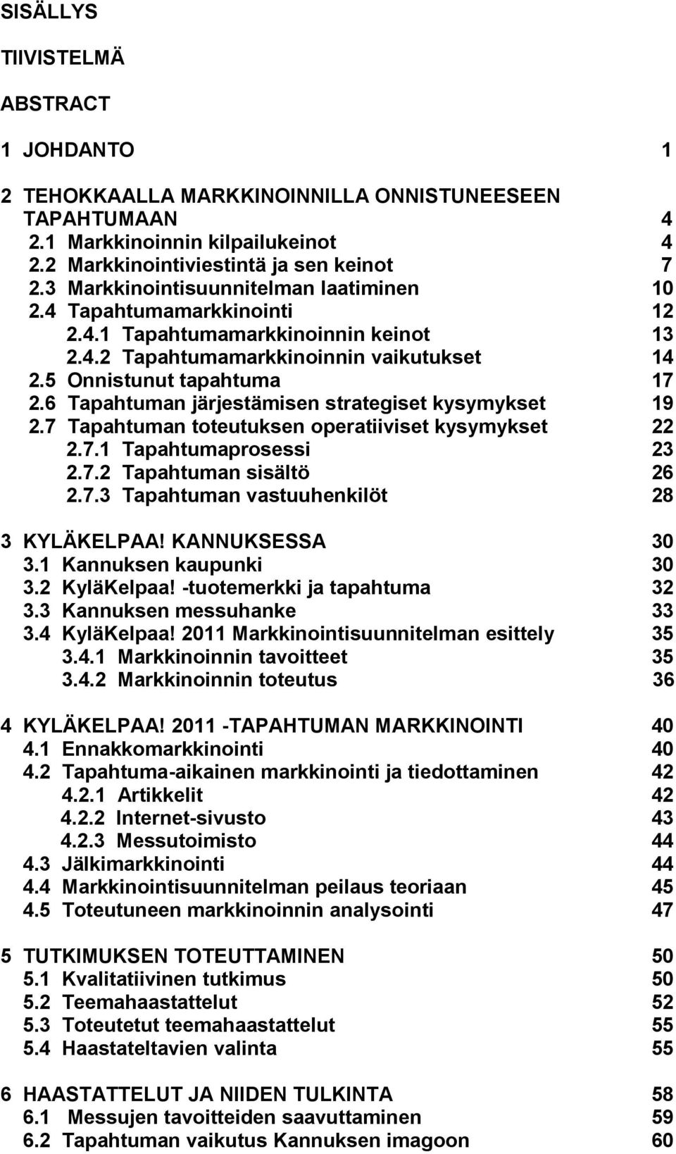 6 Tapahtuman järjestämisen strategiset kysymykset 19 2.7 Tapahtuman toteutuksen operatiiviset kysymykset 22 2.7.1 Tapahtumaprosessi 23 2.7.2 Tapahtuman sisältö 26 2.7.3 Tapahtuman vastuuhenkilöt 28 3 KYLÄKELPAA!