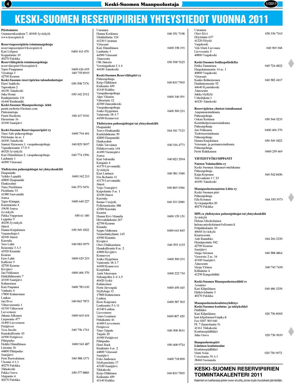 fi Tapio Paappanen 0400 626 695 Vitsakuja 3 040 755 8919 42700 Keuruu Keski-Suomen reservipiirien taloudenhoitajat Harri Jaakkola 050 598 7376 Tapionkatu 2 44150 Äänekoski Juha Houni 050 342 2912