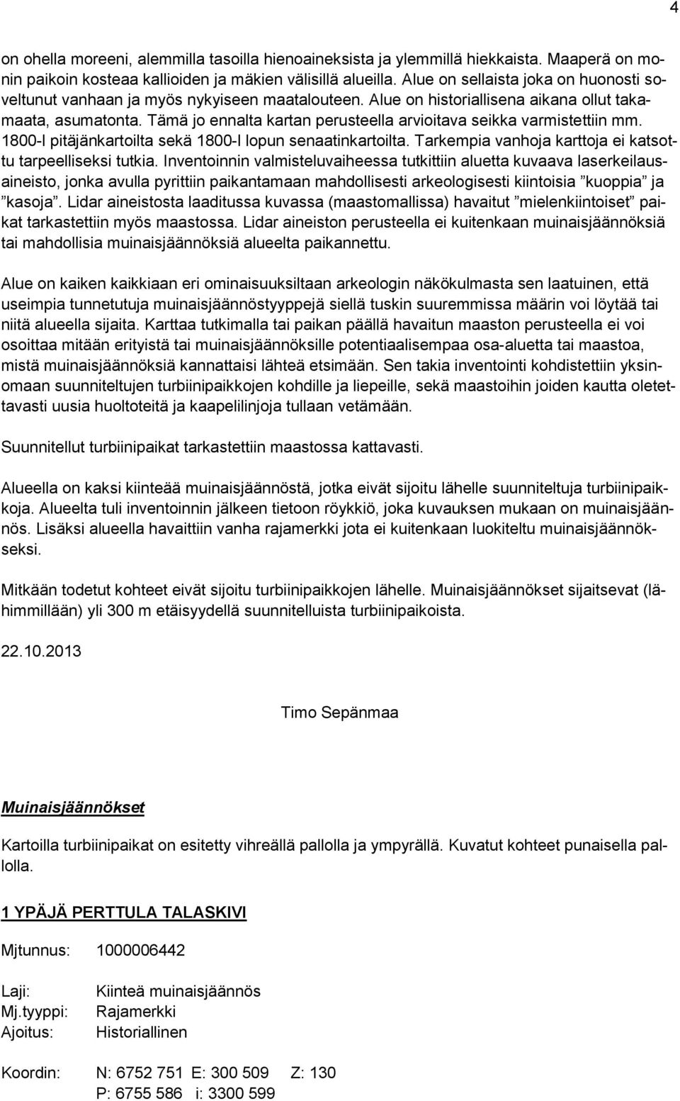 Tämä jo ennalta kartan perusteella arvioitava seikka varmistettiin mm. 1800-l pitäjänkartoilta sekä 1800-l lopun senaatinkartoilta. Tarkempia vanhoja karttoja ei katsottu tarpeelliseksi tutkia.