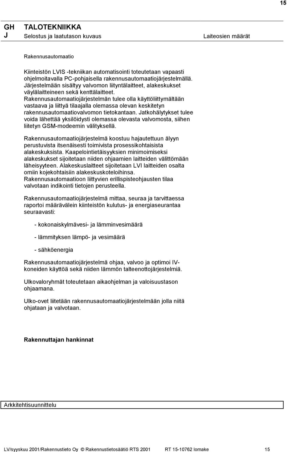 Rakennusautomaatiojärjestelmän tulee olla käyttöliittymältään vastaava ja liittyä tilaajalla olemassa olevan keskitetyn rakennusautomaatiovalvomon tietokantaan.