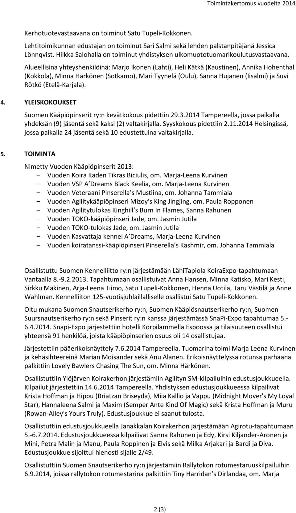 Alueellisina yhteyshenkilöinä: Marjo Ikonen (Lahti), Heli Kätkä (Kaustinen), Annika Hohenthal (Kokkola), Minna Härkönen (Sotkamo), Mari Tyynelä (Oulu), Sanna Hujanen (Iisalmi) ja Suvi Rötkö