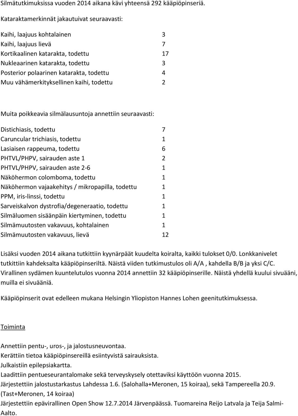 todettu 4 Muu vähämerkityksellinen kaihi, todettu 2 Muita poikkeavia silmälausuntoja annettiin seuraavasti: Distichiasis, todettu 7 Caruncular trichiasis, todettu 1 Lasiaisen rappeuma, todettu 6