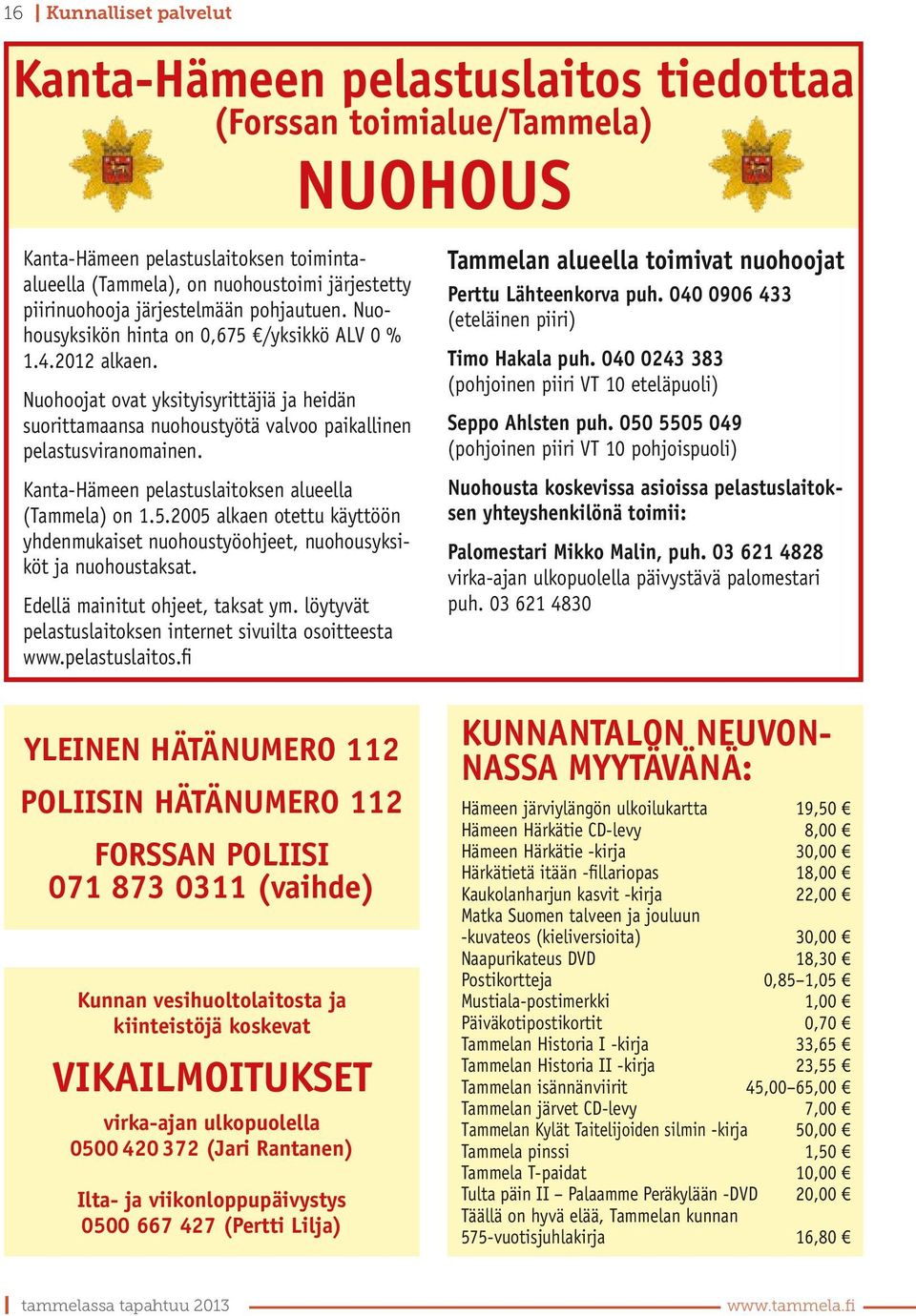Nuohoojat ovat yksityisyrittäjiä ja heidän suorittamaansa nuohoustyötä valvoo paikallinen pelastusviranomainen. Kanta-Hämeen pelastuslaitoksen alueella (Tammela) on 1.5.