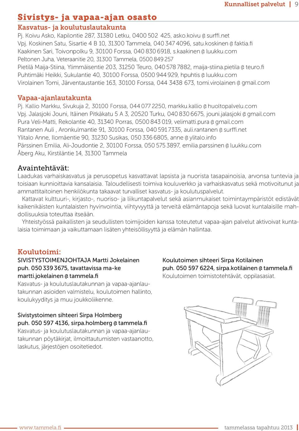 com Peltonen Juha, Veteraanitie 20, 31300 Tammela, 0500 849 257 Pietilä Maija-Stiina, Ylimmäisentie 203, 31250 Teuro, 040 578 7882, maija-stiina.pietila @ teuro.