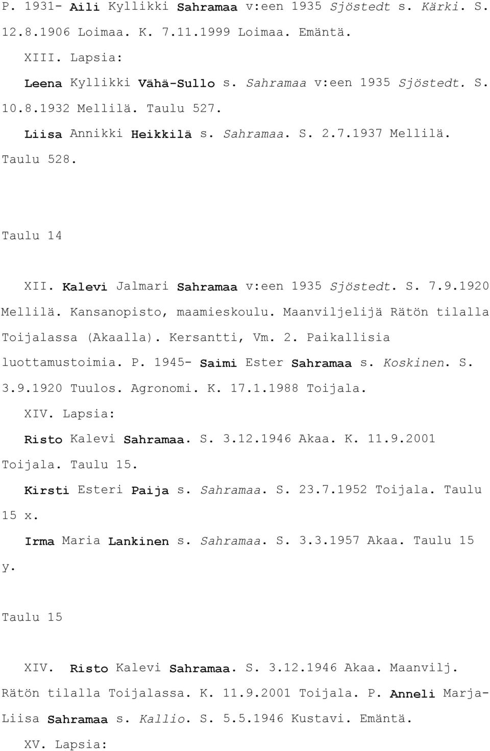 Maanviljelijä Rätön tilalla Toijalassa (Akaalla). Kersantti, Vm. 2. Paikallisia luottamustoimia. P. 1945- Saimi Ester Sahramaa s. Koskinen. S. 3.9.1920 Tuulos. Agronomi. K. 17.1.1988 Toijala.