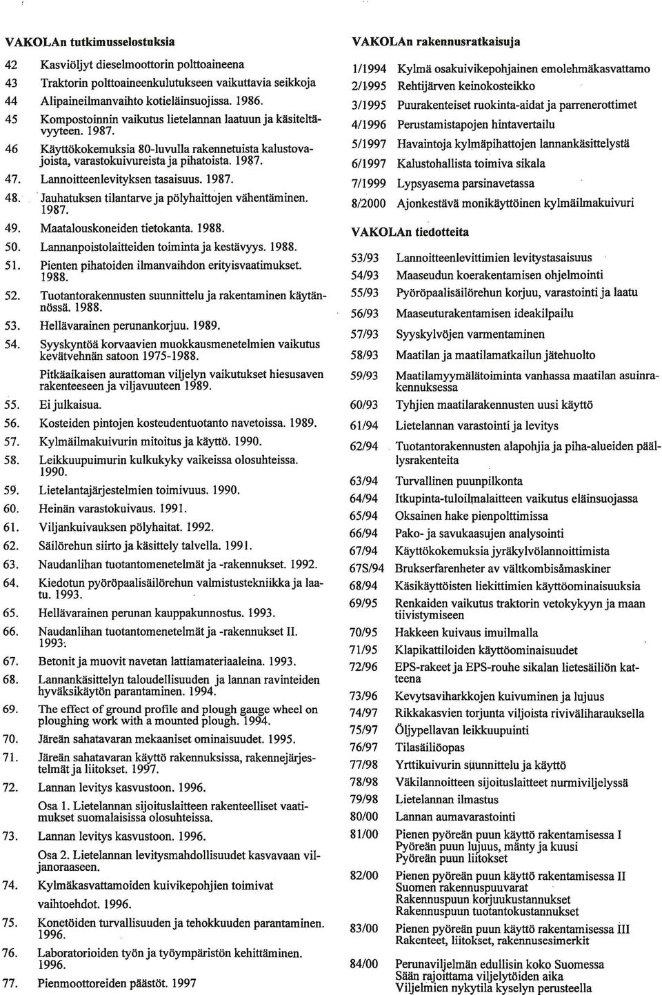 /994 Kylmä osakuivikepohjainen emolehmäkasvattamo 2/995 Rehtijärven keinokosteikko 4/996 Perustamistapojen hintavertailu 46 Käyttökokemuksia 80-luvulla rakennetuista kalustovajoista,