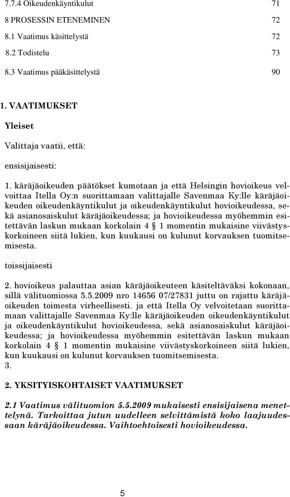 hovioikeudessa, sekä asianosaiskulut käräjäoikeudessa; ja hovioikeudessa myöhemmin esitettävän laskun mukaan korkolain 4 1 momentin mukaisine viivästyskorkoineen siitä lukien, kun kuukausi on kulunut