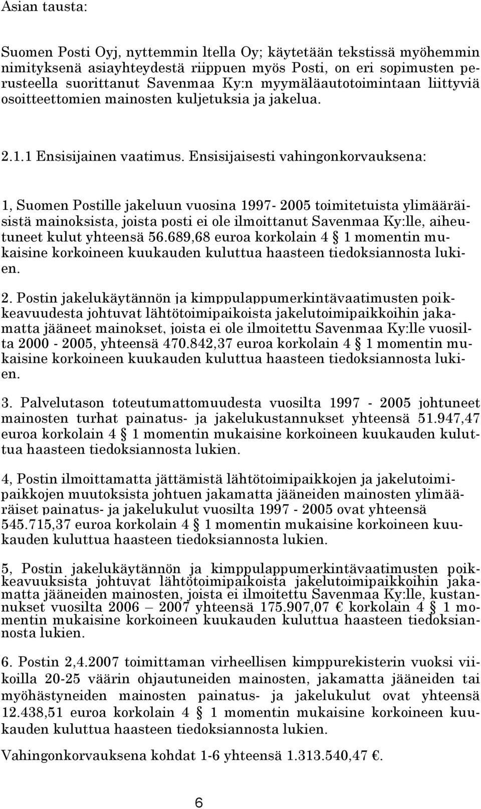 Ensisijaisesti vahingonkorvauksena: 1, Suomen Postille jakeluun vuosina 1997-2005 toimitetuista ylimääräisistä mainoksista, joista posti ei ole ilmoittanut Savenmaa Ky:lle, aiheutuneet kulut yhteensä