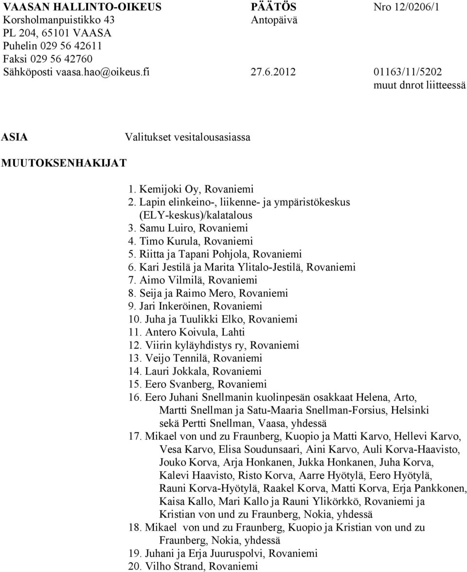 Kari Jestilä ja Marita Ylitalo-Jestilä, Rovaniemi 7. Aimo Vilmilä, Rovaniemi 8. Seija ja Raimo Mero, Rovaniemi 9. Jari Inkeröinen, Rovaniemi 10. Juha ja Tuulikki Elko, Rovaniemi 11.