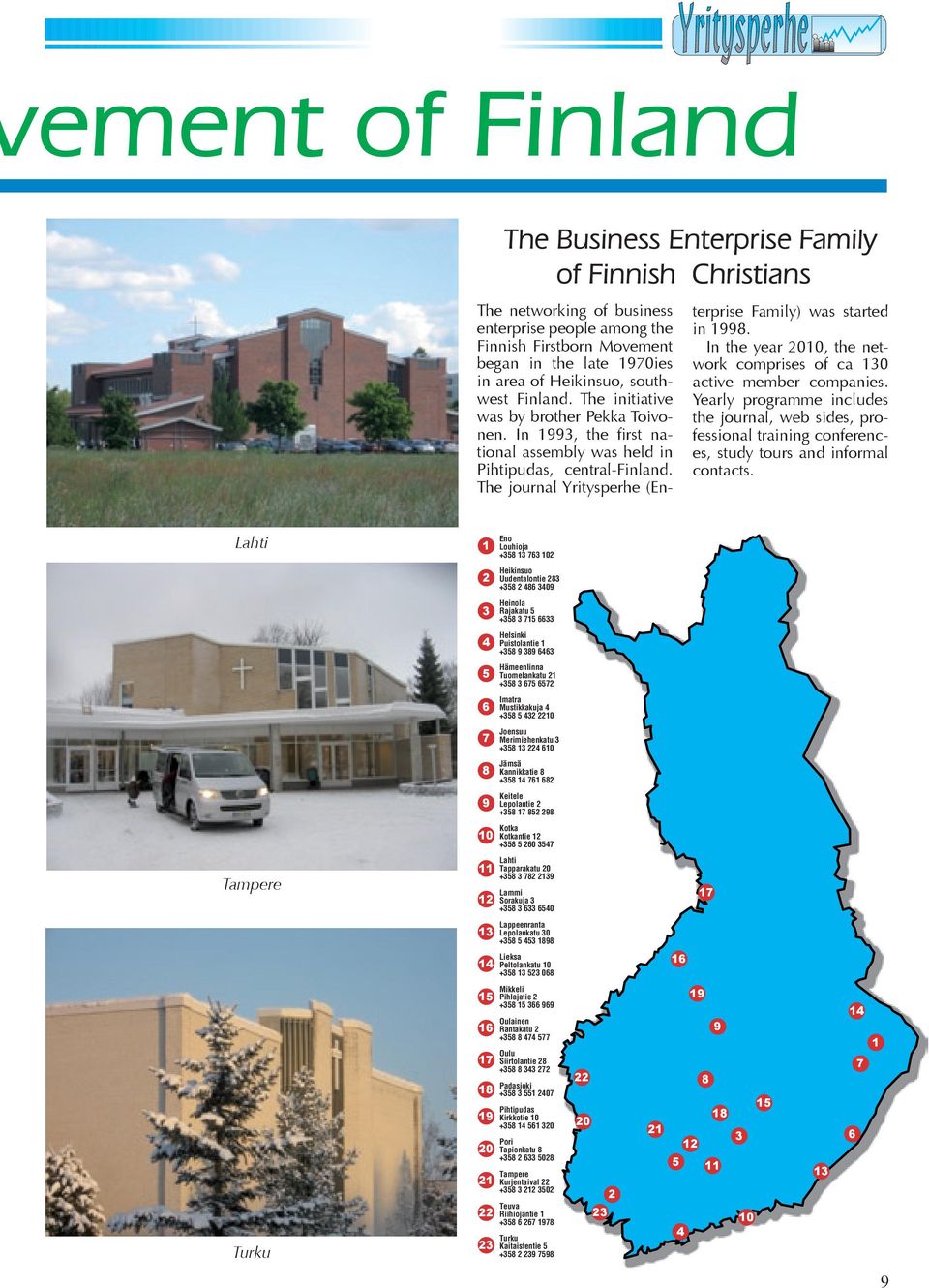 The journal Yritysperhe (En- terprise Family) was started in 1998. In the year 2010, the network comprises of ca 130 active member companies.