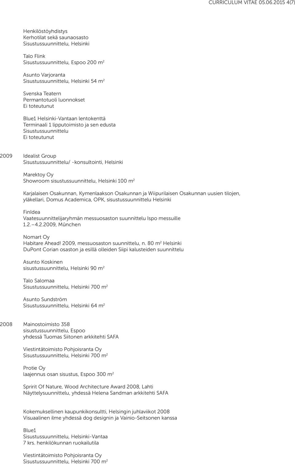 Terminaali 1 lipputoimisto ja sen edusta Ei toteutunut 2009 Idealist Group / -konsultointi, Helsinki Marektoy Oy Showroom sisustussuunnittelu, Helsinki 100 m 2 Karjalaisen Osakunnan, Kymenlaakson