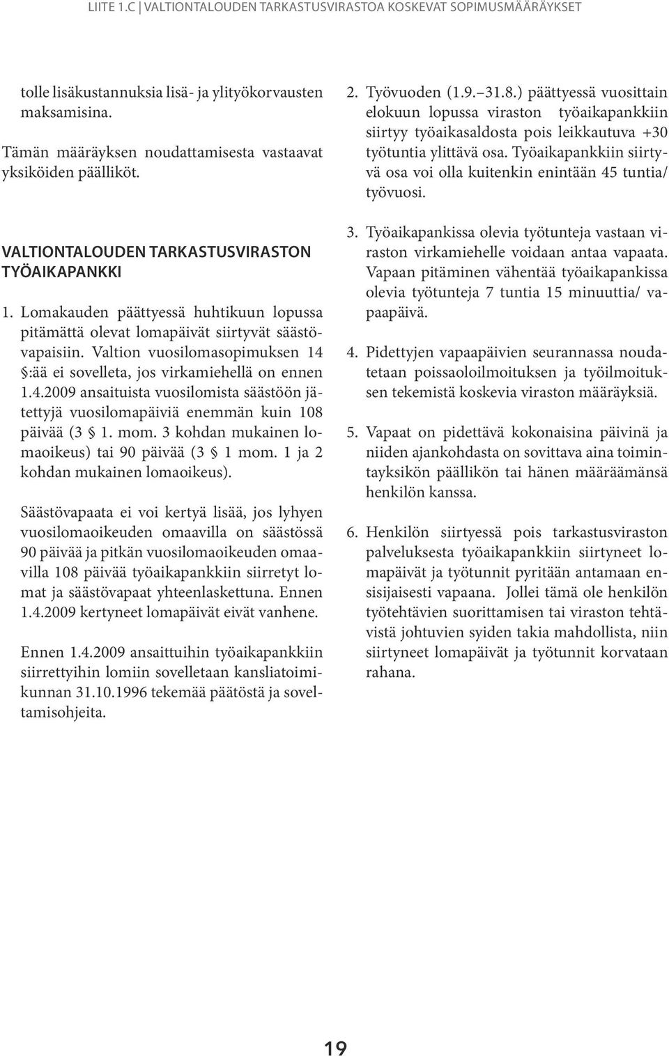 Valtion vuosilomasopimuksen 14 :ää ei sovelleta, jos virkamiehellä on ennen 1.4.2009 ansaituista vuosilomista säästöön jätettyjä vuosilomapäiviä enemmän kuin 108 päivää (3 1. mom.