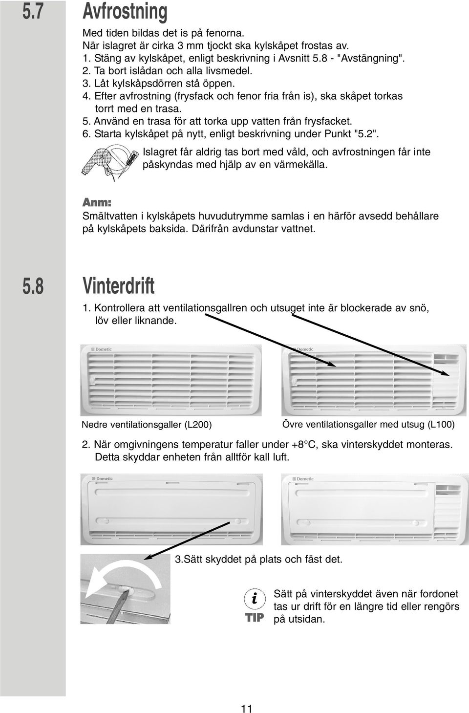 Använd en trasa för att torka upp vatten från frysfacket. 6. Starta kylskåpet på nytt, enligt beskrivning under Punkt "5.2".