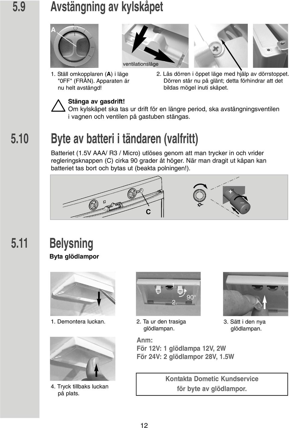 Om kylskåpet ska tas ur drift för en längre period, ska avstängningsventilen i vagnen och ventilen på gastuben stängas. 5.10 Byte av batteri i tändaren (valfritt) Batteriet (1.