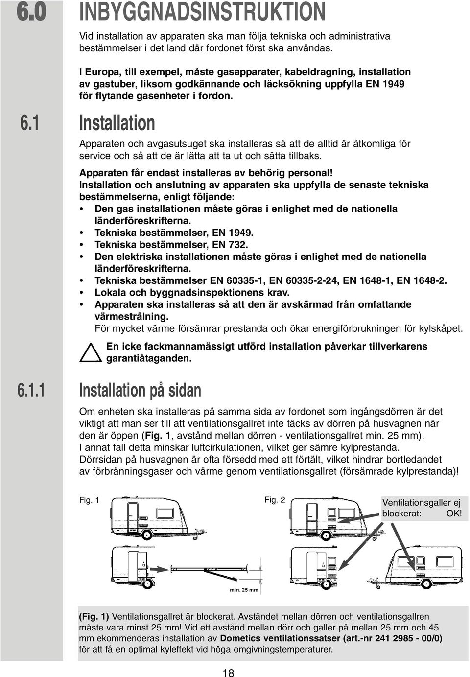1 Installation Apparaten och avgasutsuget ska installeras så att de alltid är åtkomliga för service och så att de är lätta att ta ut och sätta tillbaks.
