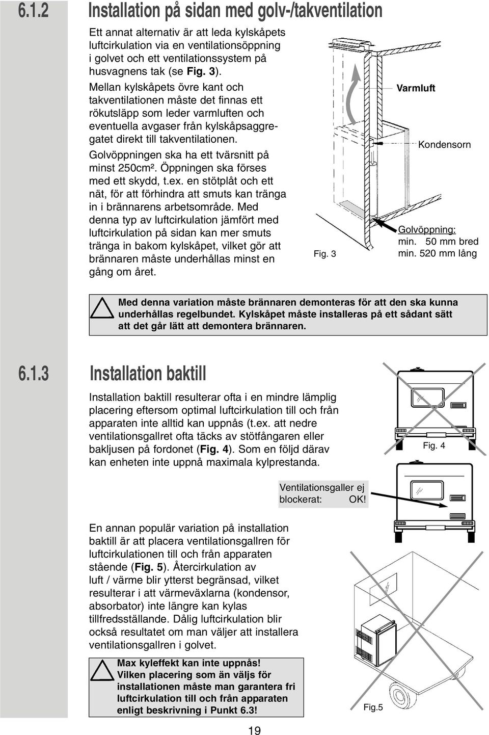 Golvöppningen ska ha ett tvärsnitt på minst 250cm². Öppningen ska förses med ett skydd, t.ex. en stötplåt och ett nät, för att förhindra att smuts kan tränga in i brännarens arbetsområde.