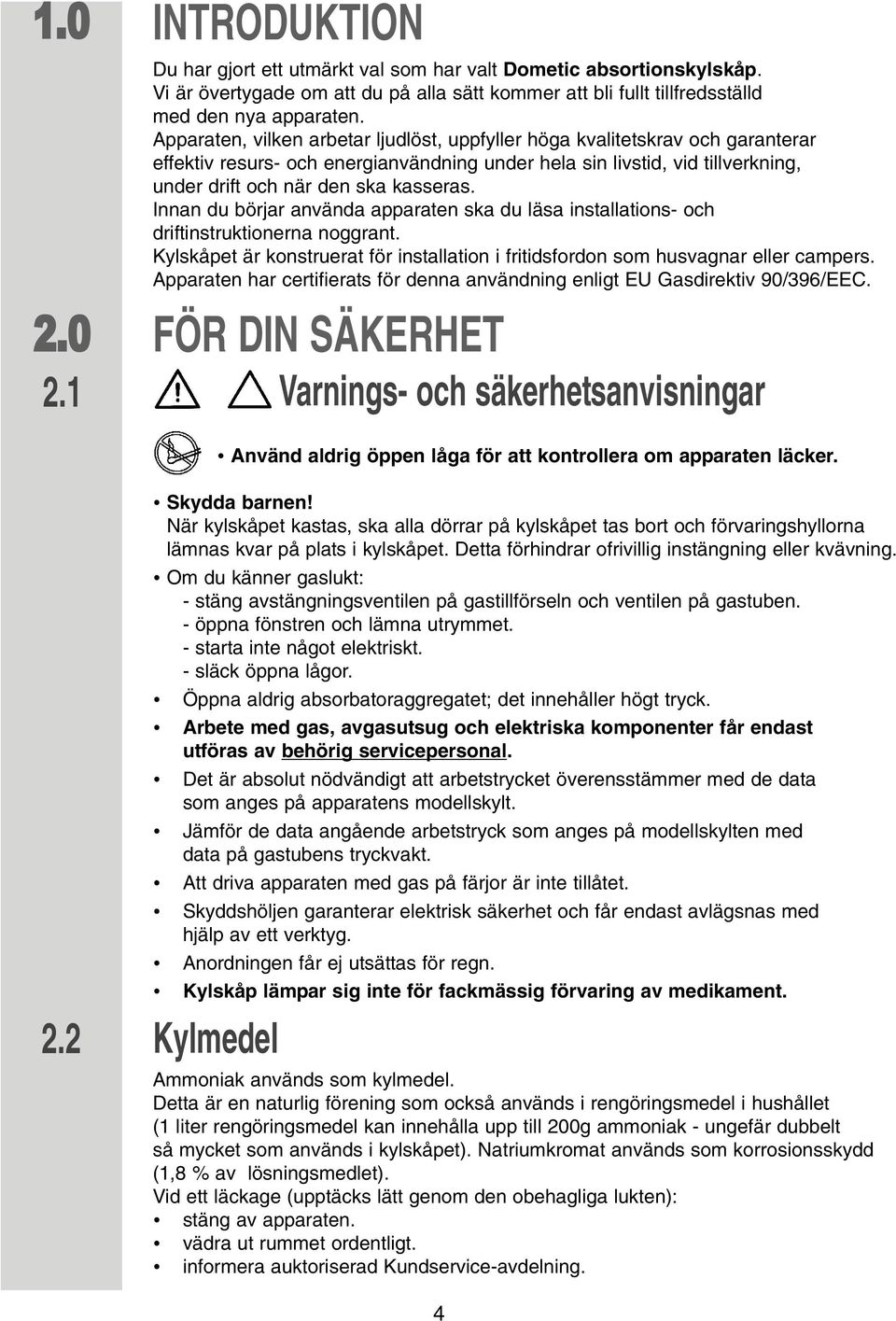 Innan du börjar använda apparaten ska du läsa installations- och driftinstruktionerna noggrant. Kylskåpet är konstruerat för installation i fritidsfordon som husvagnar eller campers.