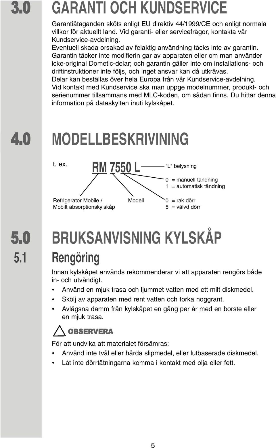 Garantin täcker inte modifierin gar av apparaten eller om man använder icke-original Dometic-delar; och garantin gäller inte om installations- och driftinstruktioner inte följs, och inget ansvar kan
