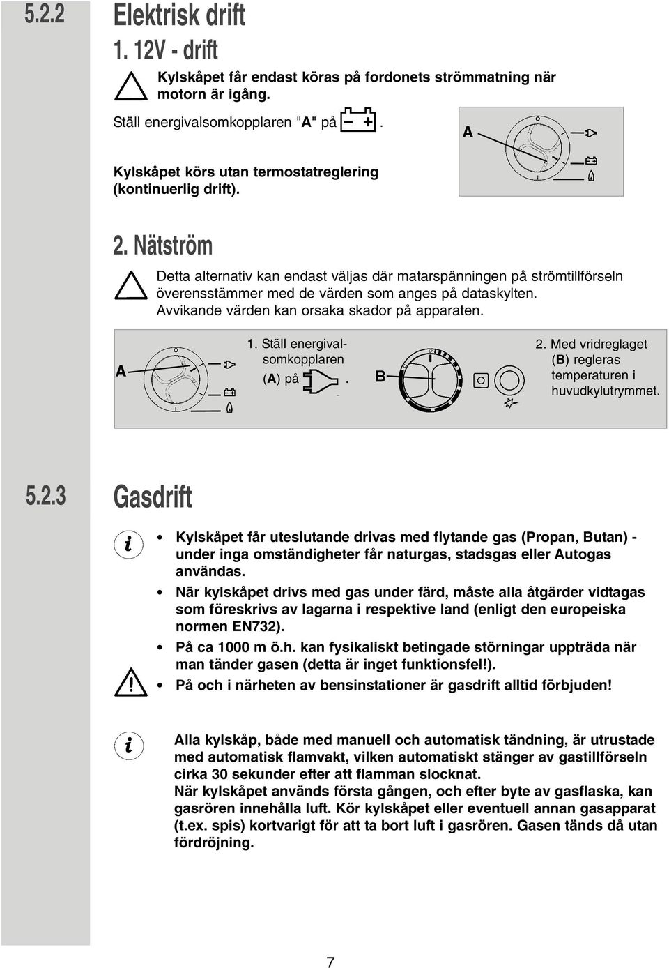 Nätström Detta alternativ kan endast väljas där matarspänningen på strömtillförseln överensstämmer med de värden som anges på dataskylten. Avvikande värden kan orsaka skador på apparaten. A 1.