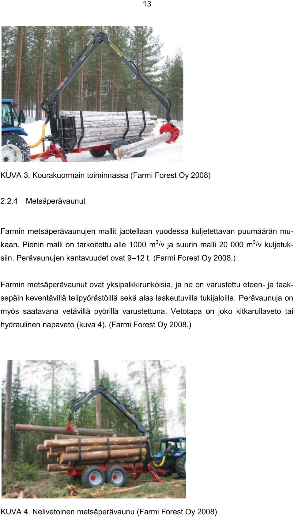 ) Farmin metsäperävaunut ovat yksipalkkirunkoisia, ja ne on varustettu eteen- ja taaksepäin keventävillä telipyörästöillä sekä alas laskeutuvilla tukijaloilla.