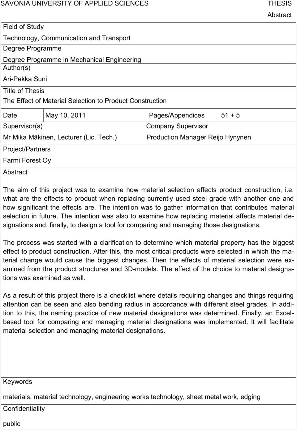 ) Project/Partners Farmi Forest Oy Abstract Company Supervisor Production Manager Reijo Hynynen The aim of this project was to examine how material selection affects product construction, i.e. what are the effects to product when replacing currently used steel grade with another one and how significant the effects are.