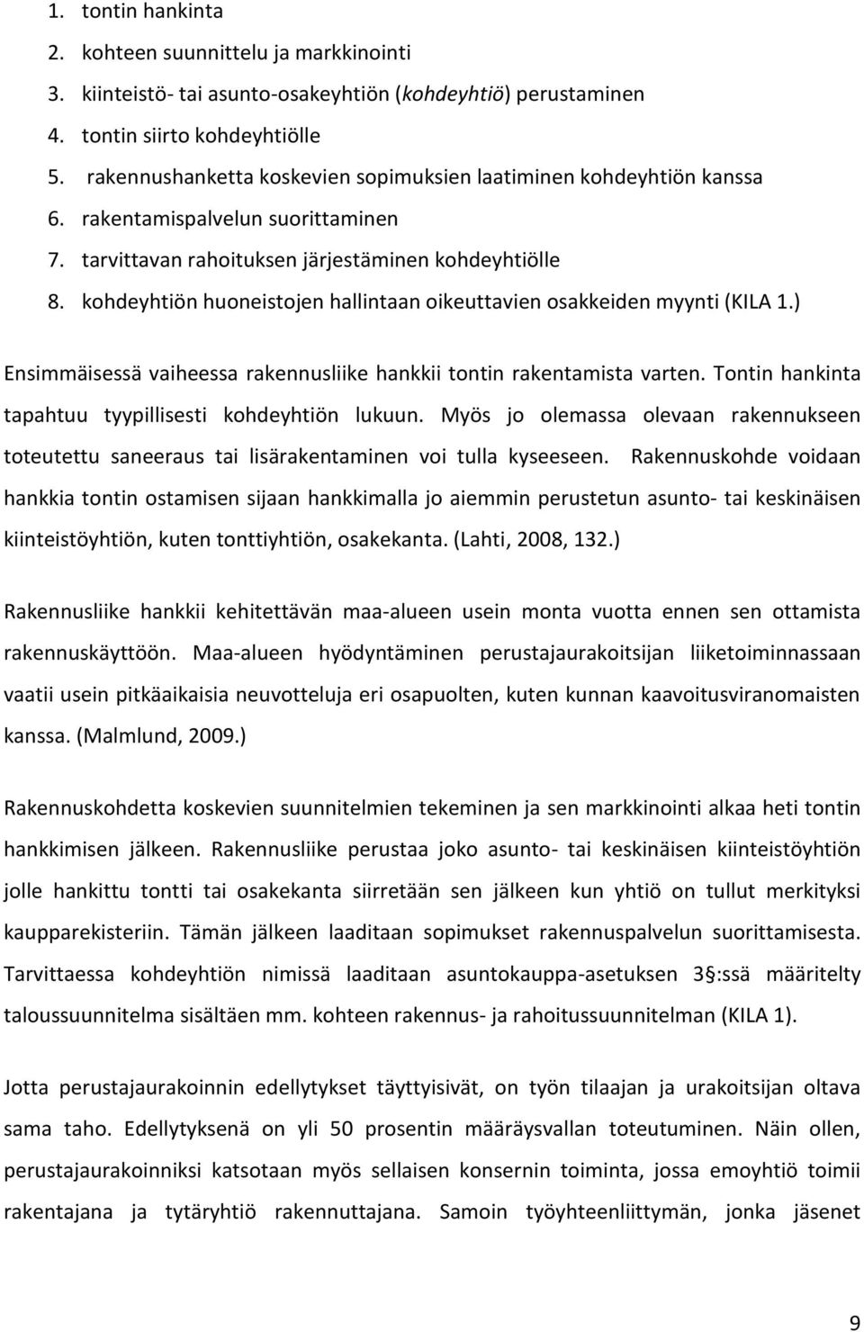 kohdeyhtiön huoneistojen hallintaan oikeuttavien osakkeiden myynti (KILA 1.) Ensimmäisessä vaiheessa rakennusliike hankkii tontin rakentamista varten.