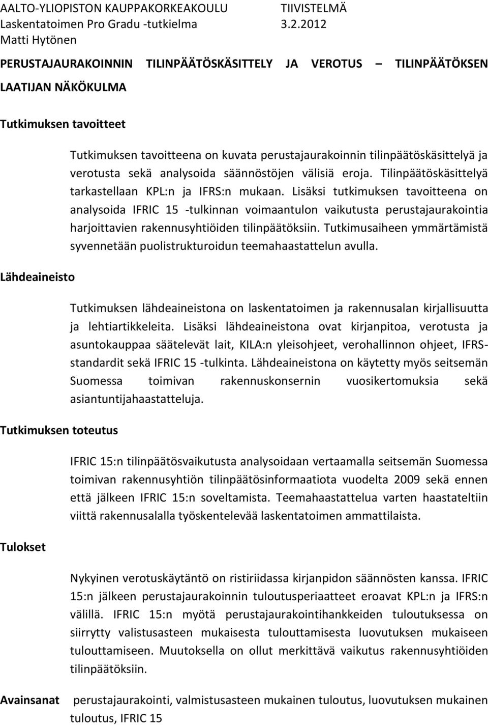 kuvata perustajaurakoinnin tilinpäätöskäsittelyä ja verotusta sekä analysoida säännöstöjen välisiä eroja. Tilinpäätöskäsittelyä tarkastellaan KPL:n ja IFRS:n mukaan.