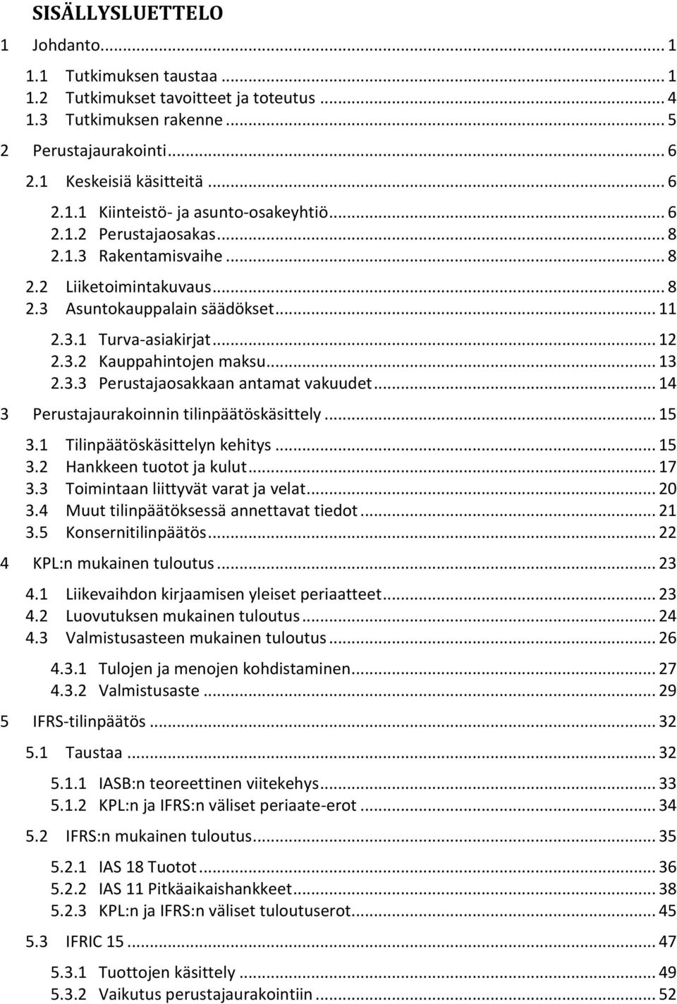 .. 14 3 Perustajaurakoinnin tilinpäätöskäsittely... 15 3.1 Tilinpäätöskäsittelyn kehitys... 15 3.2 Hankkeen tuotot ja kulut... 17 3.3 Toimintaan liittyvät varat ja velat... 20 3.