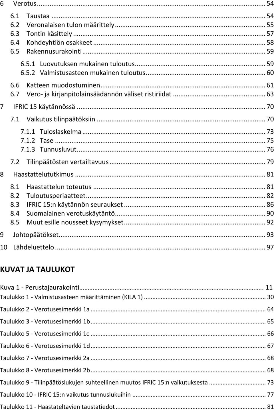 1 Vaikutus tilinpäätöksiin... 70 7.1.1 Tuloslaskelma... 73 7.1.2 Tase... 75 7.1.3 Tunnusluvut... 76 7.2 Tilinpäätösten vertailtavuus... 79 8 Haastattelututkimus... 81 8.1 Haastattelun toteutus... 81 8.2 Tuloutusperiaatteet.