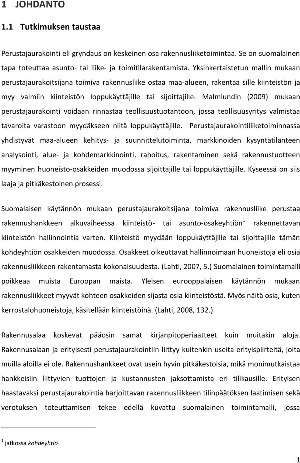 Malmlundin (2009) mukaan perustajaurakointi voidaan rinnastaa teollisuustuotantoon, jossa teollisuusyritys valmistaa tavaroita varastoon myydäkseen niitä loppukäyttäjille.