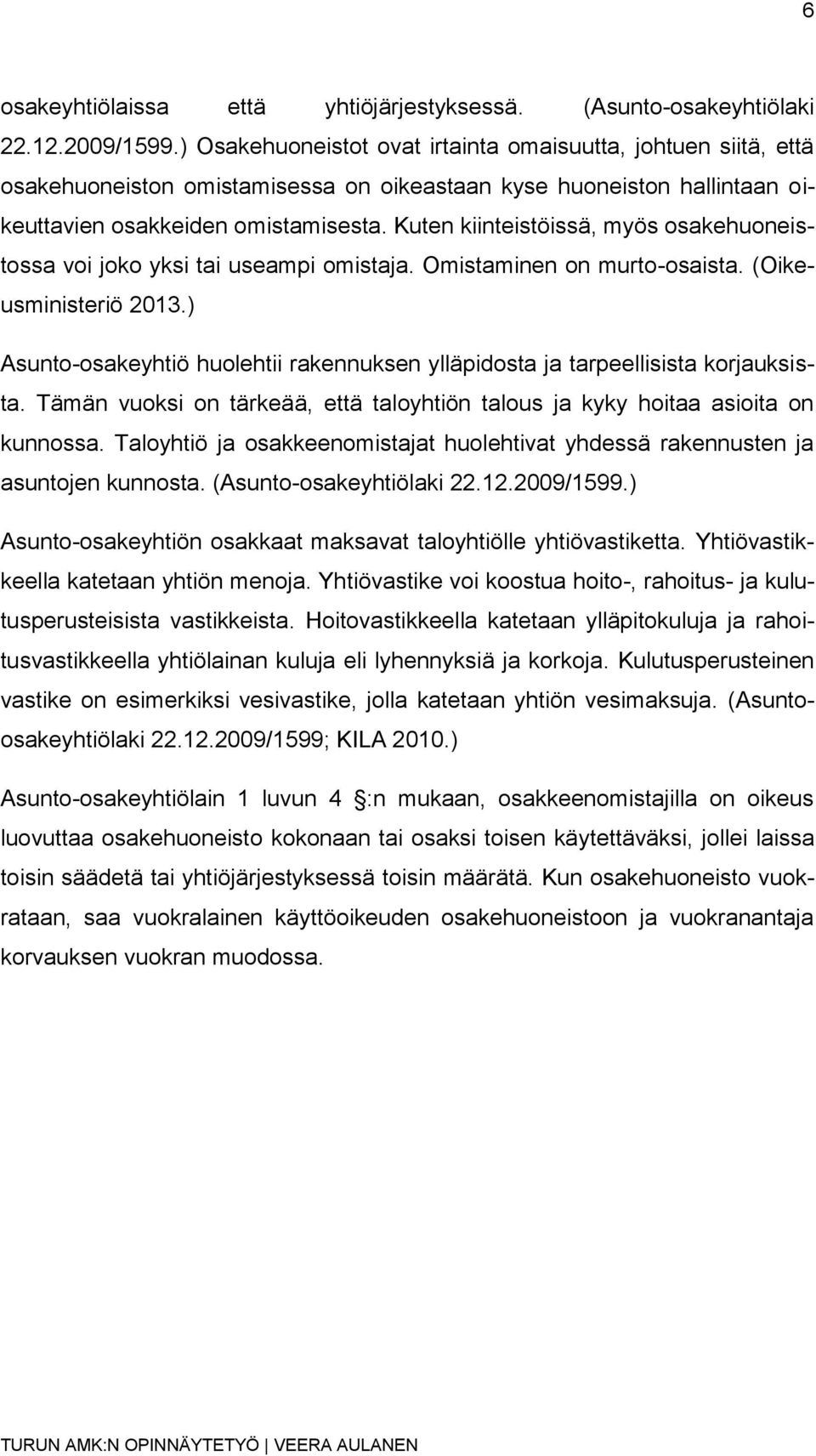 Kuten kiinteistöissä, myös osakehuoneistossa voi joko yksi tai useampi omistaja. Omistaminen on murto-osaista. (Oikeusministeriö 2013.