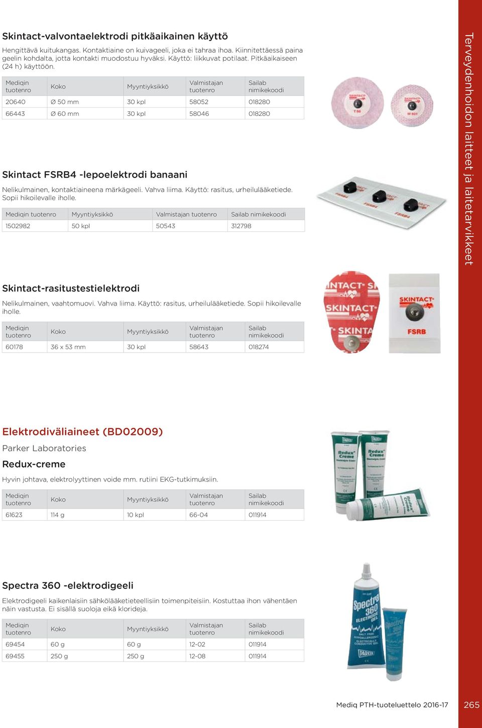 20640 Ø 50 mm 30 kpl 58052 018280 66443 Ø 60 mm 30 kpl 58046 018280 Skintact FSRB4 -lepoelektrodi banaani Nelikulmainen, kontaktiaineena märkägeeli. Vahva liima. Käyttö: rasitus, urheilulääketiede.