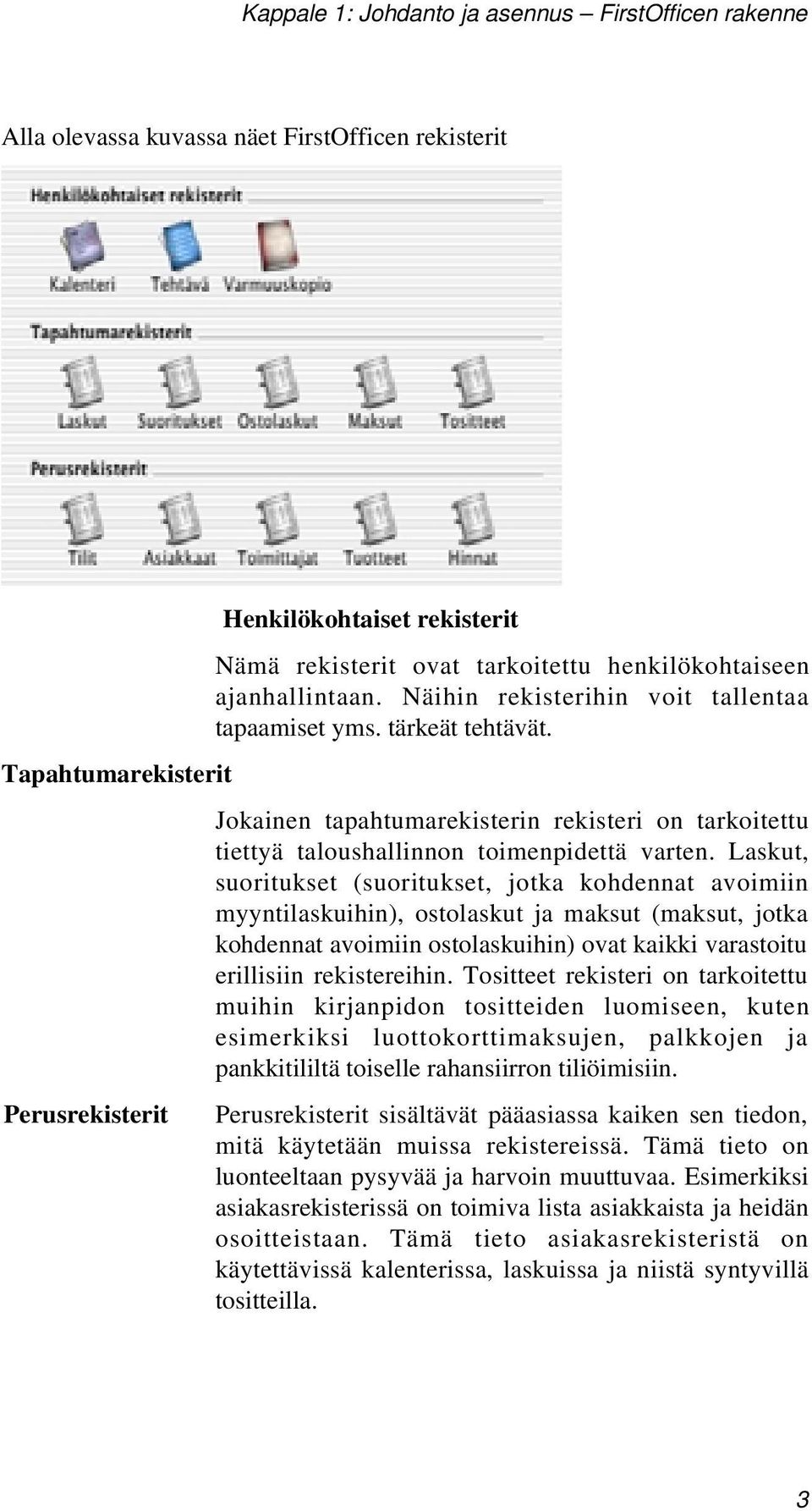 Laskut, suoritukset (suoritukset, jotka kohdennat avoimiin myyntilaskuihin), ostolaskut ja maksut (maksut, jotka kohdennat avoimiin ostolaskuihin) ovat kaikki varastoitu erillisiin rekistereihin.