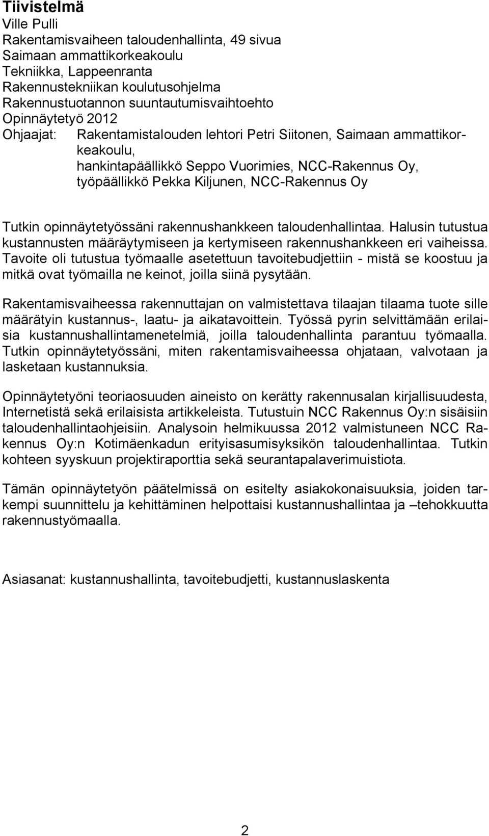 Tutkin opinnäytetyössäni rakennushankkeen taloudenhallintaa. Halusin tutustua kustannusten määräytymiseen ja kertymiseen rakennushankkeen eri vaiheissa.