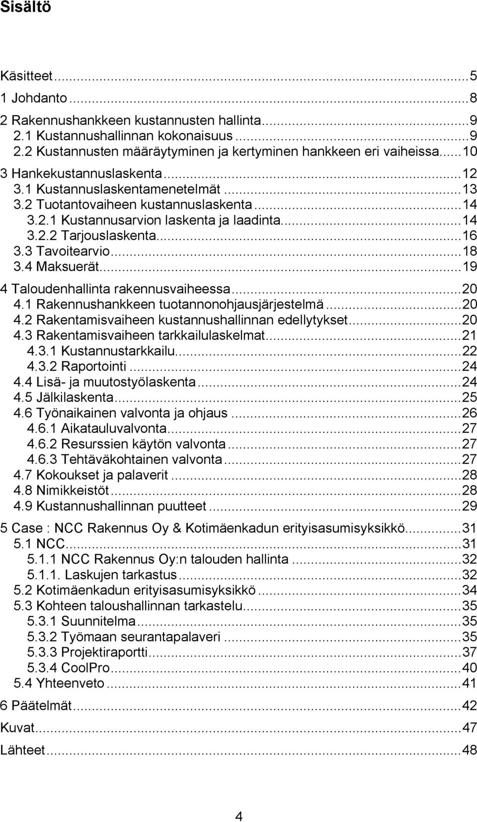 3 Tavoitearvio... 18 3.4 Maksuerät... 19 4 Taloudenhallinta rakennusvaiheessa... 20 4.1 Rakennushankkeen tuotannonohjausjärjestelmä... 20 4.2 Rakentamisvaiheen kustannushallinnan edellytykset... 20 4.3 Rakentamisvaiheen tarkkailulaskelmat.