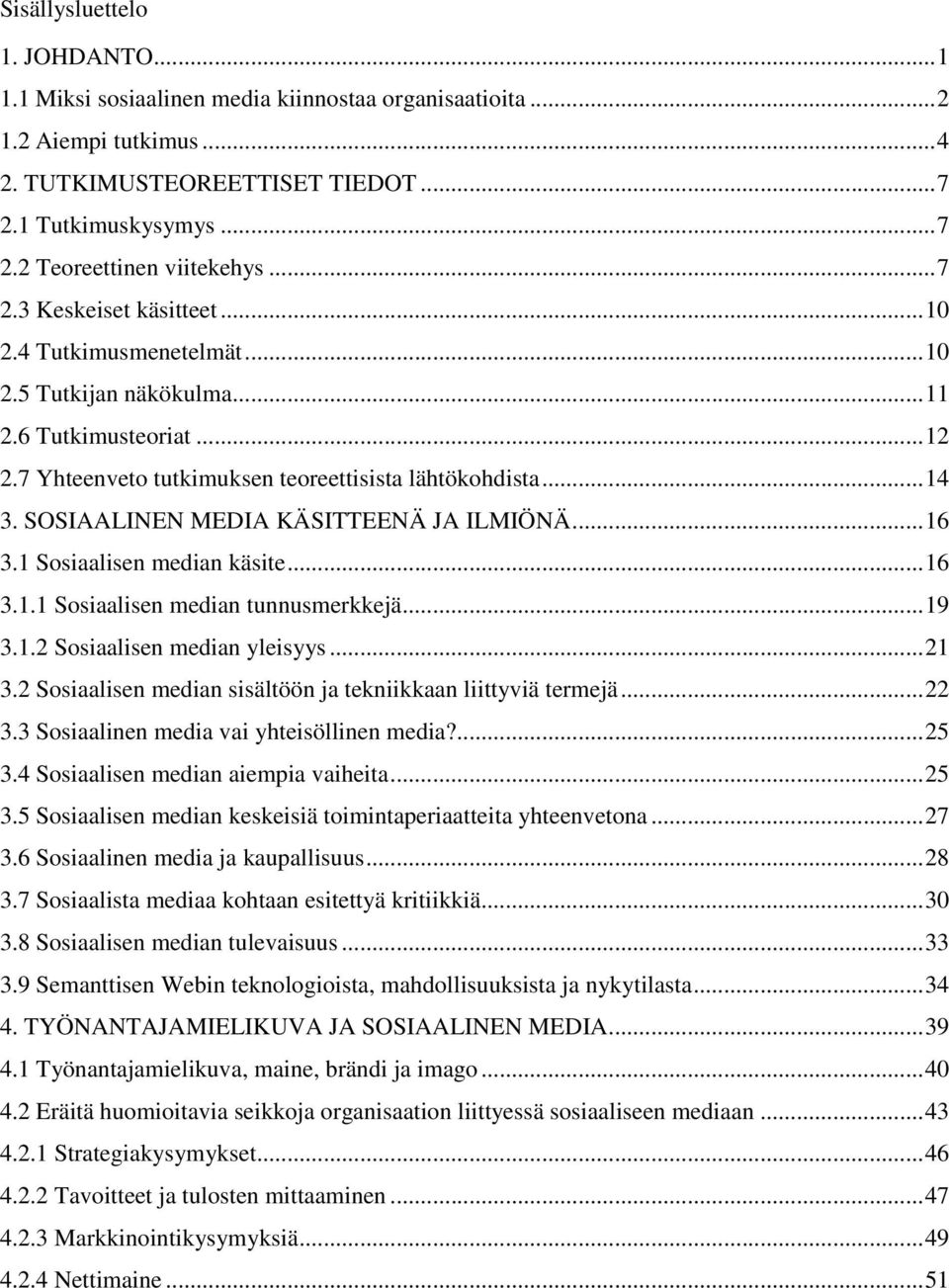 SOSIAALINEN MEDIA KÄSITTEENÄ JA ILMIÖNÄ... 16 3.1 Sosiaalisen median käsite... 16 3.1.1 Sosiaalisen median tunnusmerkkejä... 19 3.1.2 Sosiaalisen median yleisyys... 21 3.