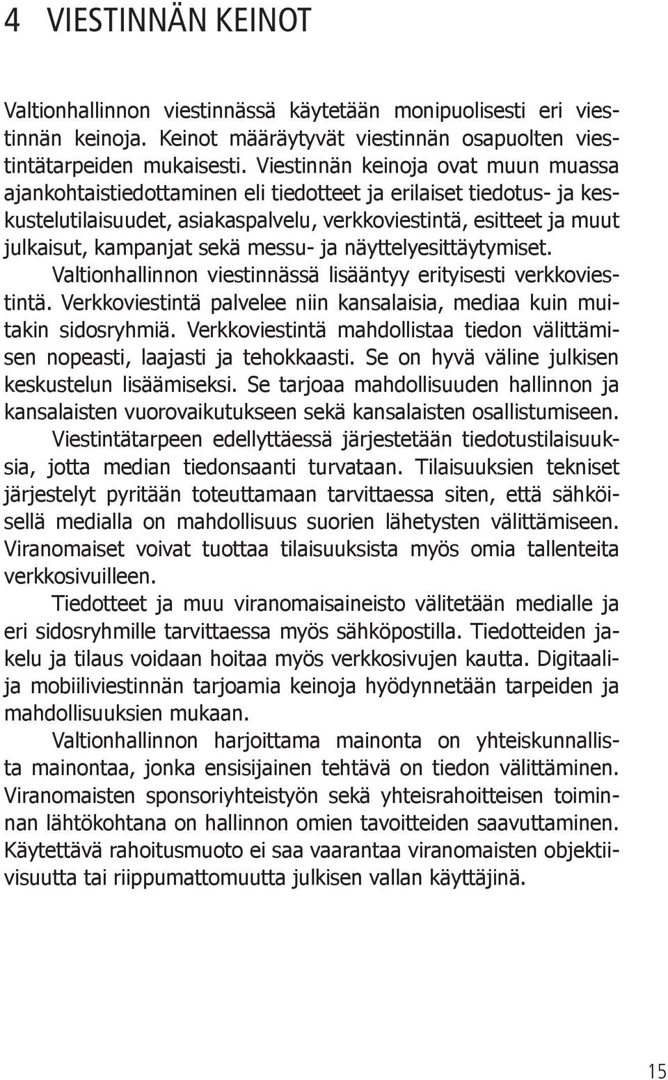 sekä messu- ja näyttelyesittäytymiset. Valtionhallinnon viestinnässä lisääntyy erityisesti verkkoviestintä. Verkkoviestintä palvelee niin kansalaisia, mediaa kuin muitakin sidosryhmiä.