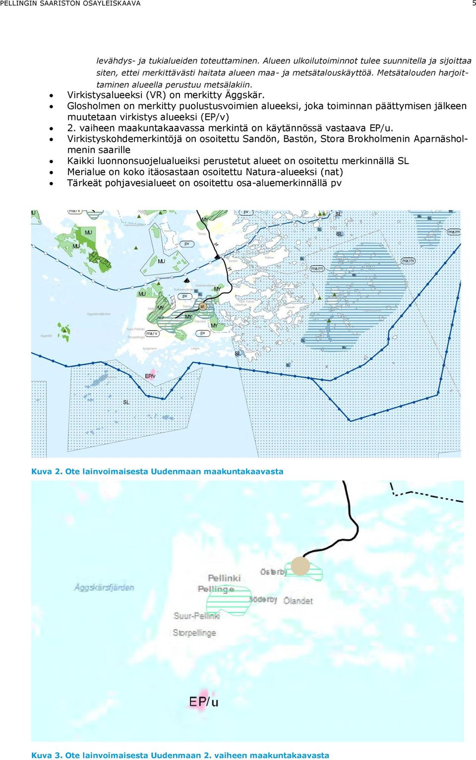 Virkistysalueeksi (VR) on merkitty Äggskär. Glosholmen on merkitty puolustusvoimien alueeksi, joka toiminnan päättymisen jälkeen muutetaan virkistys alueeksi (EP/v) 2.