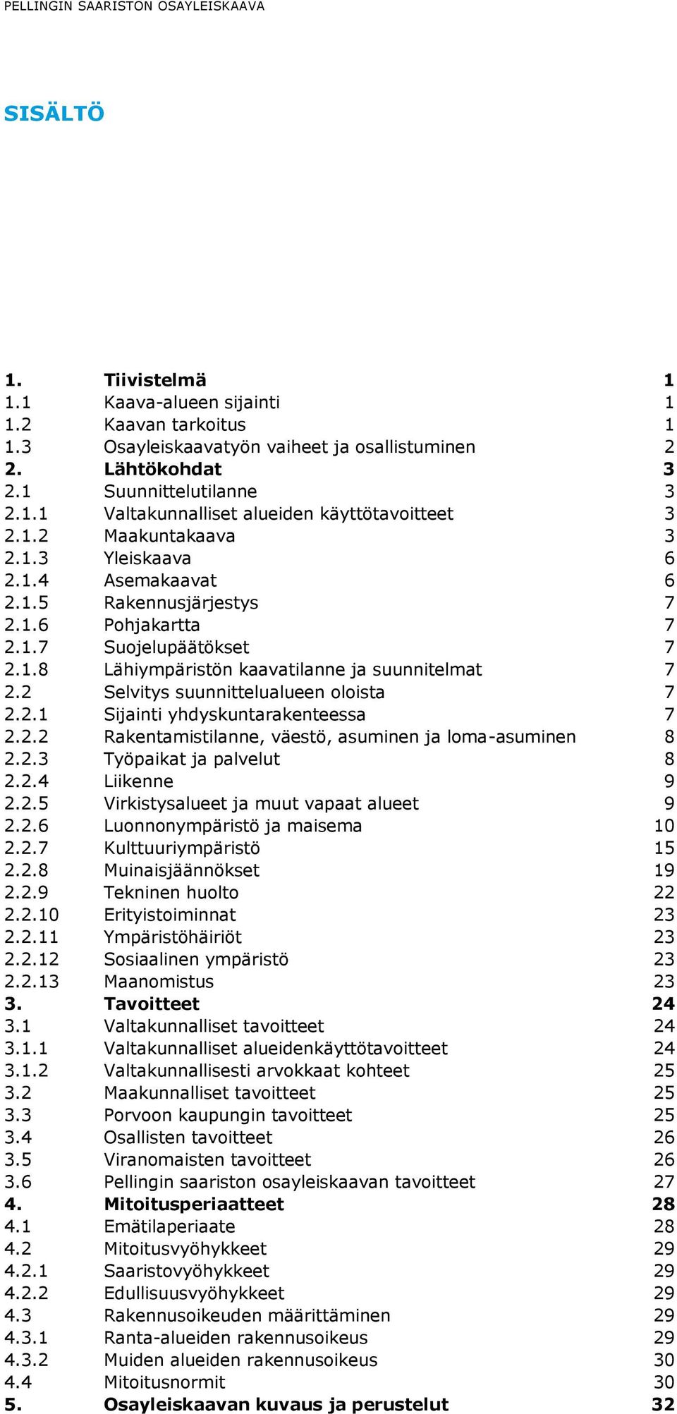 1.8 Lähiympäristön kaavatilanne ja suunnitelmat 7 2.2 Selvitys suunnittelualueen oloista 7 2.2.1 Sijainti yhdyskuntarakenteessa 7 2.2.2 Rakentamistilanne, väestö, asuminen ja loma-asuminen 8 2.2.3 Työpaikat ja palvelut 8 2.