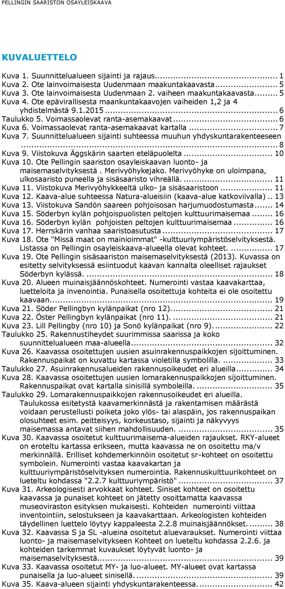 Voimassaolevat ranta-asemakaavat kartalla... 7 Kuva 7. Suunnittelualueen sijainti suhteessa muuhun yhdyskuntarakenteeseen... 8 Kuva 9. Viistokuva Äggskärin saarten eteläpuolelta... 10 Kuva 10.