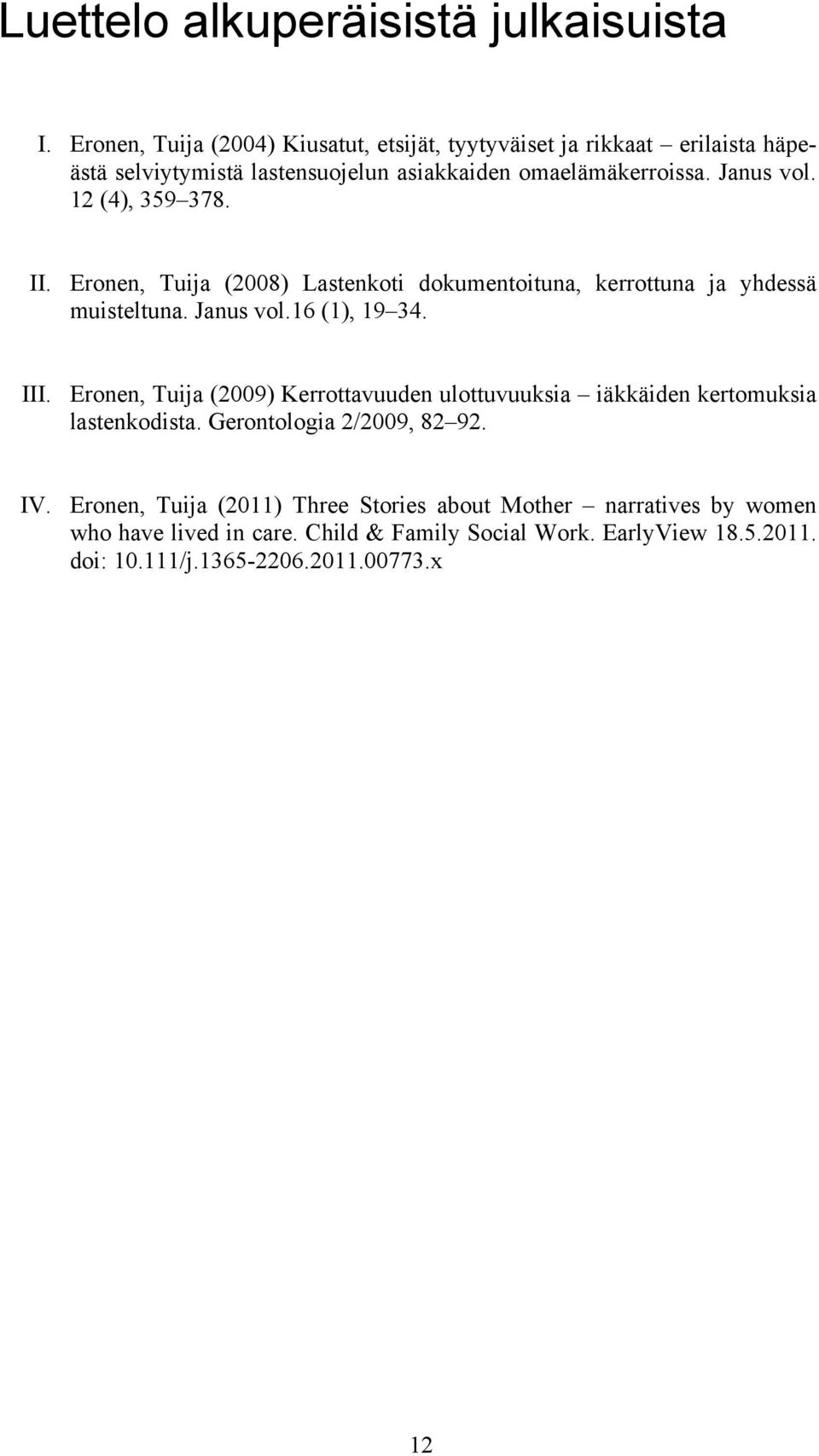 12 (4), 359 378. II. Eronen, Tuija (2008) Lastenkoti dokumentoituna, kerrottuna ja yhdessä muisteltuna. Janus vol.16 (1), 19 34. III.