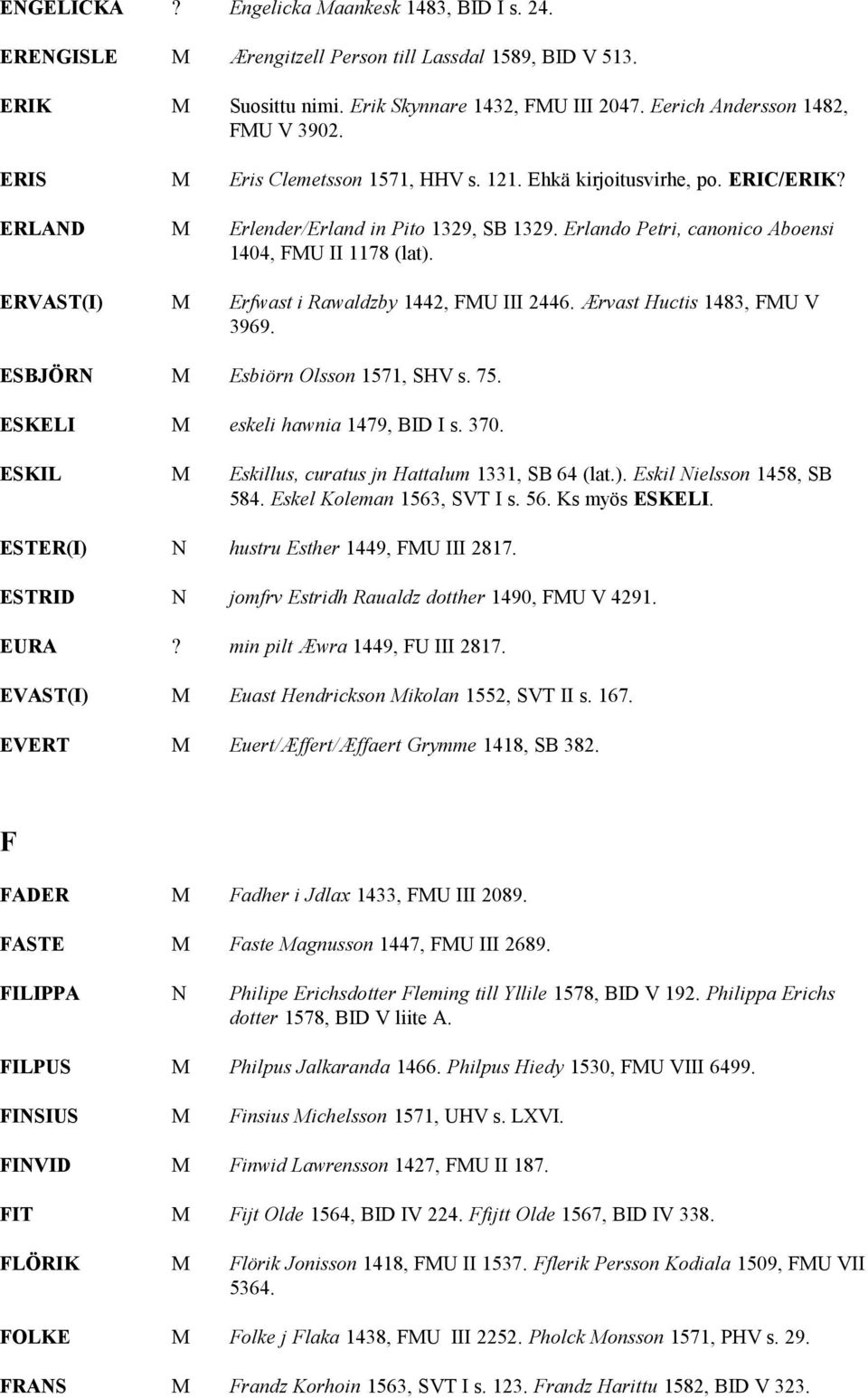 ERVAST(I) M Erfwast i Rawaldzby 1442, FMU III 2446. Ærvast Huctis 1483, FMU V 3969. ESBJÖRN M Esbiörn Olsson 1571, SHV s. 75. ESKELI M eskeli hawnia 1479, BID I s. 370.