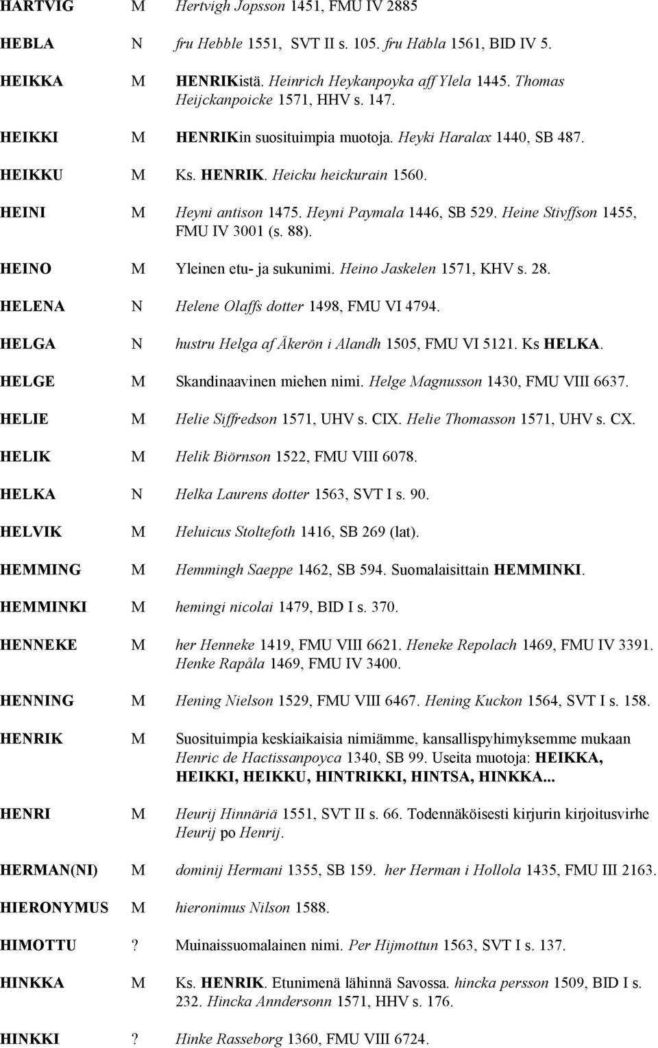 Heyni Paymala 1446, SB 529. Heine Stivffson 1455, FMU IV 3001 (s. 88). HEINO M Yleinen etu- ja sukunimi. Heino Jaskelen 1571, KHV s. 28. HELENA N Helene Olaffs dotter 1498, FMU VI 4794.