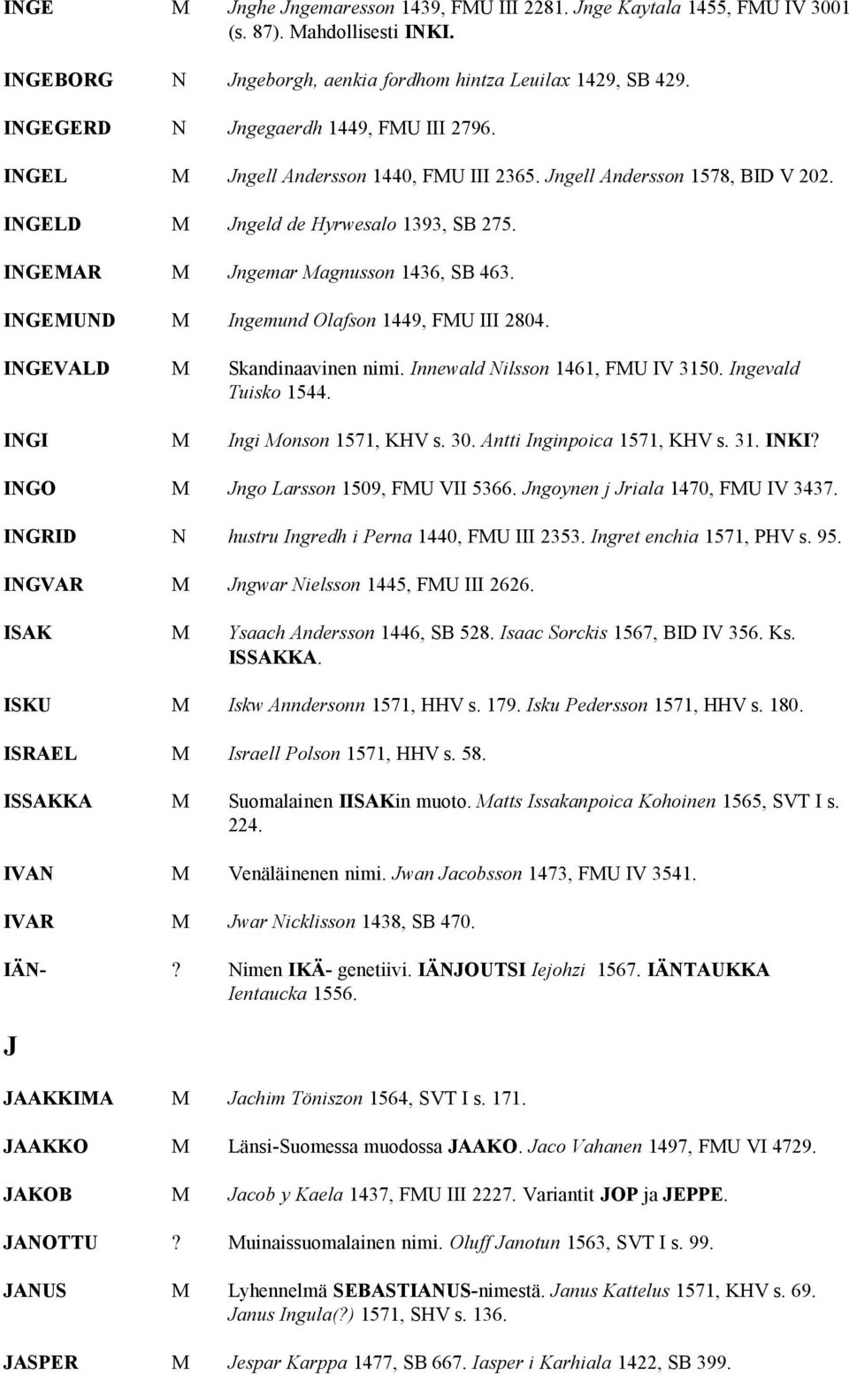 INGEMAR M Jngemar Magnusson 1436, SB 463. INGEMUND M Ingemund Olafson 1449, FMU III 2804. INGEVALD M Skandinaavinen nimi. Innewald Nilsson 1461, FMU IV 3150. Ingevald Tuisko 1544.