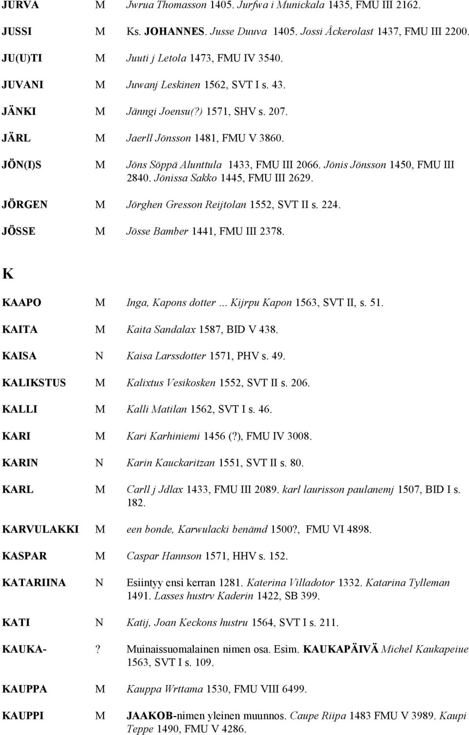 Jönis Jönsson 1450, FMU III 2840. Jönissa Sakko 1445, FMU III 2629. JÖRGEN M Jörghen Gresson Reijtolan 1552, SVT II s. 224. JÖSSE M Jösse Bamber 1441, FMU III 2378. K KAAPO M Inga, Kapons dotter.