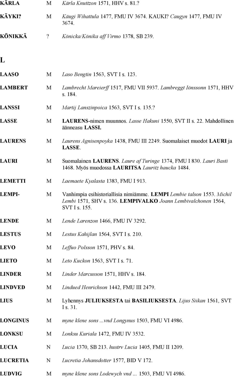 ? LASSE M LAURENS-nimen muunnos. Lasse Hakuni 1550, SVT II s. 22. Mahdollinen äänneasu LASSI. LAURENS M Laurens Agnisenpoyka 1438, FMU III 2249. Suomalaiset muodot LAURI ja LASSE.