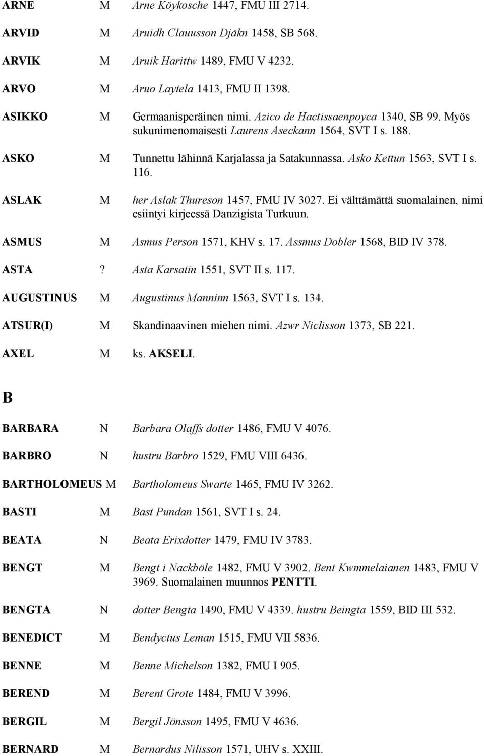 ASLAK M her Aslak Thureson 1457, FMU IV 3027. Ei välttämättä suomalainen, nimi esiintyi kirjeessä Danzigista Turkuun. ASMUS M Asmus Person 1571, KHV s. 17. Assmus Dobler 1568, BID IV 378. ASTA?